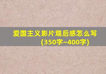 爱国主义影片观后感怎么写 (350字~400字)